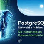 PostgreSQL Essencial e Prático: Da Instalação ao Desenvolvimento Profissional